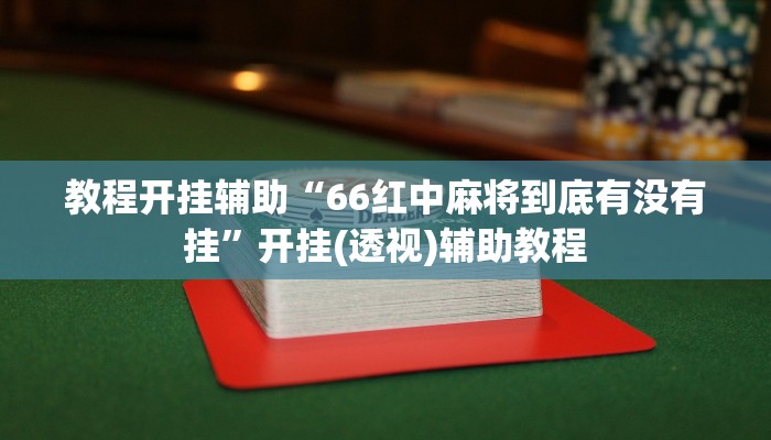 教程开挂辅助“66红中麻将到底有没有挂”开挂(透视)辅助教程