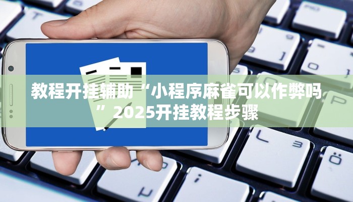 教程开挂辅助“小程序麻雀可以作弊吗”2025开挂教程步骤
