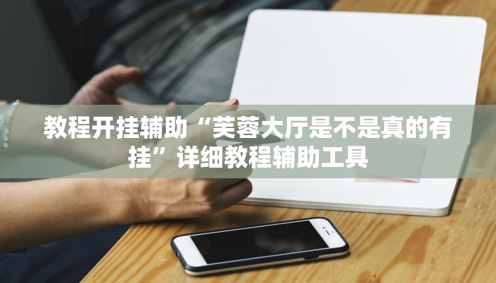 教程开挂辅助“芙蓉大厅是不是真的有挂”详细教程辅助工具 教程开挂辅助“芙蓉大厅是不是真的有挂”详细教程辅助工具