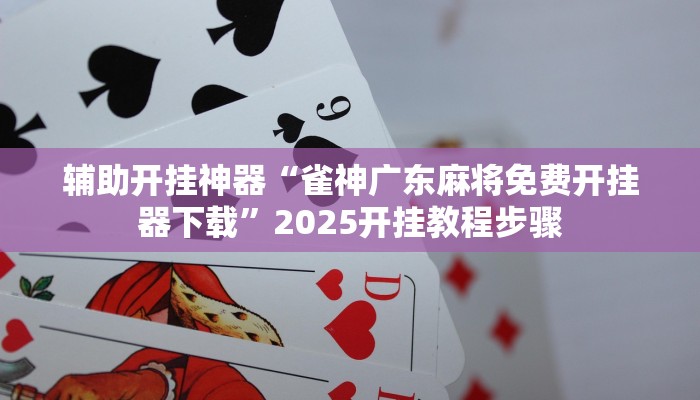辅助开挂神器“雀神广东麻将免费开挂器下载”2025开挂教程步骤