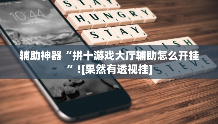辅助神器“拼十游戏大厅辅助怎么开挂”![果然有透视挂]