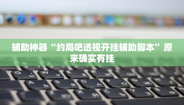 辅助神器“约局吧透视开挂辅助脚本”原来确实有挂