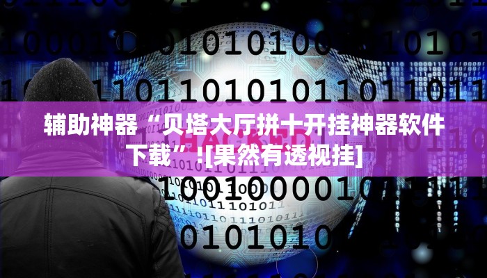 辅助神器“贝塔大厅拼十开挂神器软件下载”![果然有透视挂]