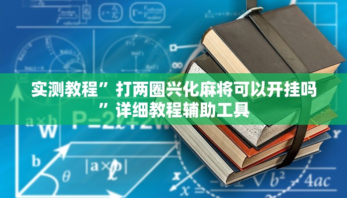 实测教程”打两圈兴化麻将可以开挂吗”详细教程辅助工具