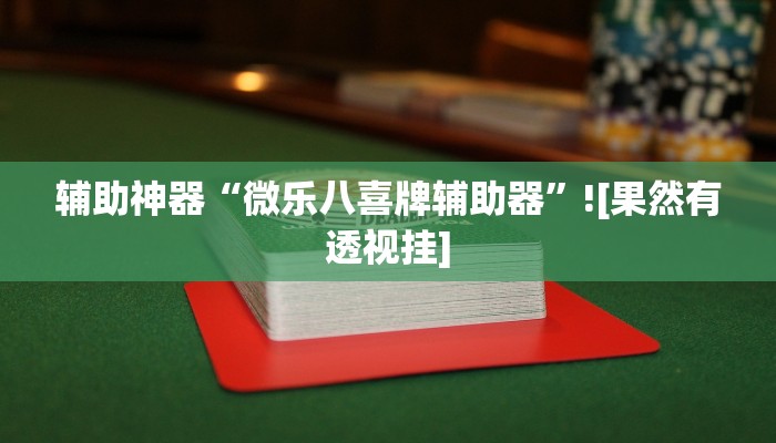辅助神器“微乐八喜牌辅助器”![果然有透视挂]