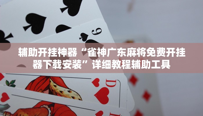 辅助开挂神器“雀神广东麻将免费开挂器下载安装”详细教程辅助工具