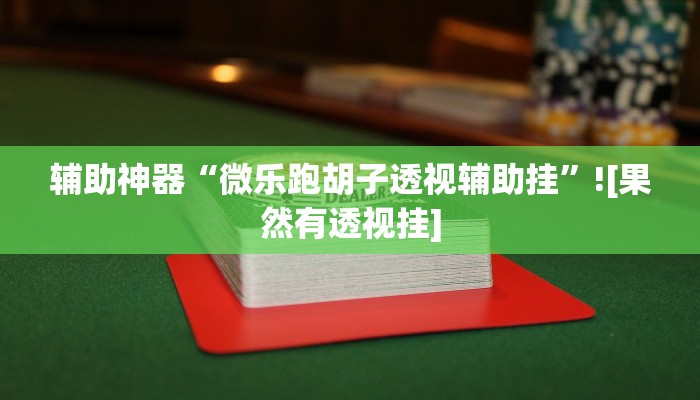 辅助神器“微乐跑胡子透视辅助挂”![果然有透视挂]