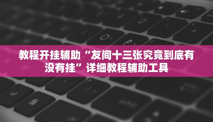 教程开挂辅助“友间十三张究竟到底有没有挂”详细教程辅助工具