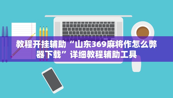 教程开挂辅助“山东369麻将作怎么弊器下载”详细教程辅助工具