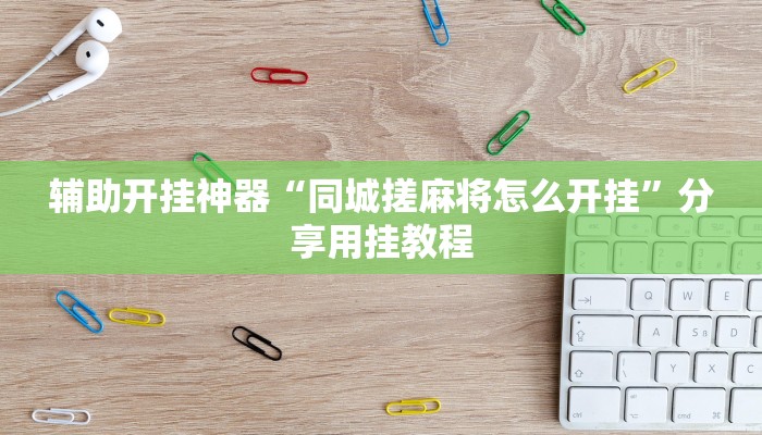 辅助开挂神器“同城搓麻将怎么开挂”分享用挂教程