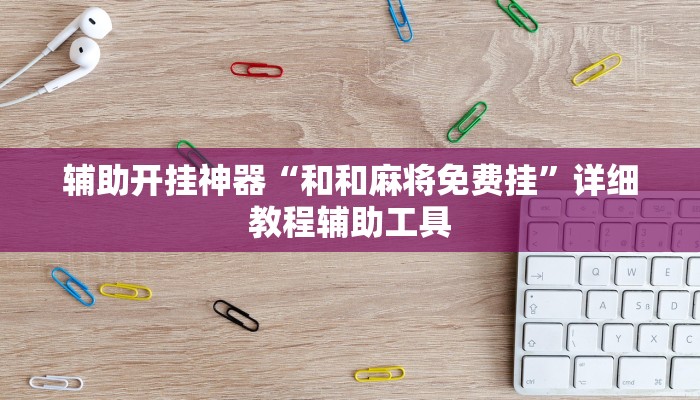 辅助开挂神器“和和麻将免费挂”详细教程辅助工具