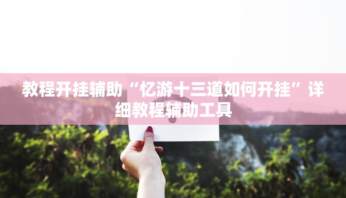 教程开挂辅助“忆游十三道如何开挂”详细教程辅助工具