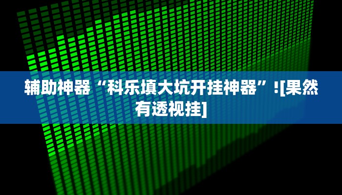 辅助神器“科乐填大坑开挂神器”![果然有透视挂]