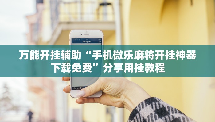 万能开挂辅助“手机微乐麻将开挂神器下载免费”分享用挂教程