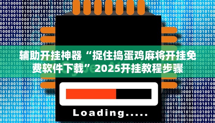 辅助开挂神器“捉住捣蛋鸡麻将开挂免费软件下载”2025开挂教程步骤