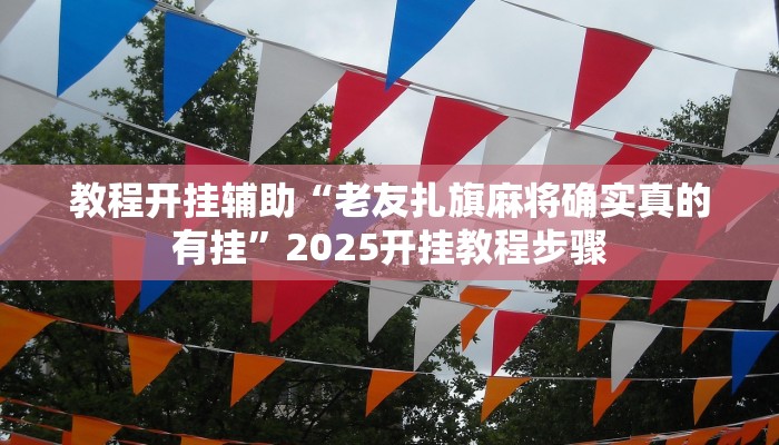 教程开挂辅助“老友扎旗麻将确实真的有挂”2025开挂教程步骤