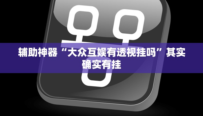 辅助神器“大众互娱有透视挂吗”其实确实有挂
