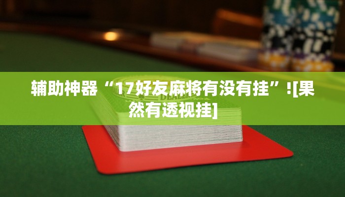 辅助神器“17好友麻将有没有挂”![果然有透视挂]