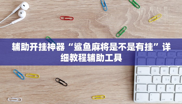 辅助开挂神器“鲨鱼麻将是不是有挂”详细教程辅助工具