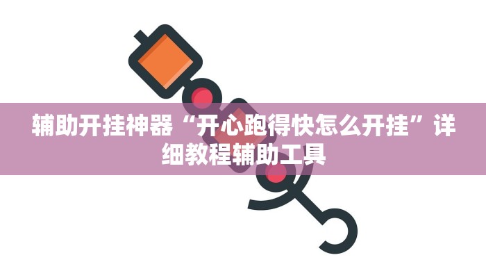 辅助开挂神器“开心跑得快怎么开挂”详细教程辅助工具