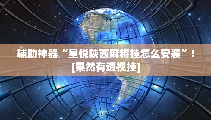 辅助神器“星悦陕西麻将挂怎么安装”![果然有透视挂]