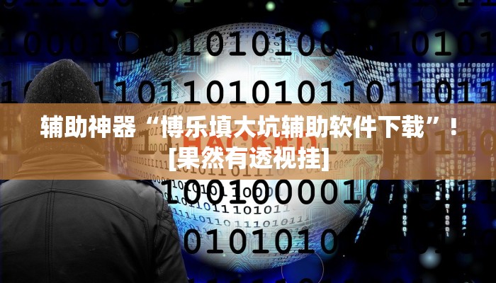 辅助神器“博乐填大坑辅助软件下载”![果然有透视挂]