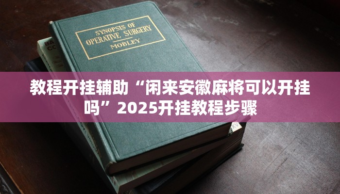 教程开挂辅助“闲来安徽麻将可以开挂吗”2025开挂教程步骤