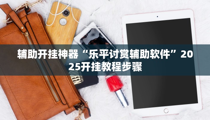 辅助开挂神器“乐平讨赏辅助软件”2025开挂教程步骤