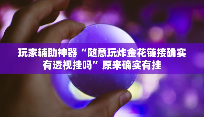 玩家辅助神器“随意玩炸金花链接确实有透视挂吗”原来确实有挂