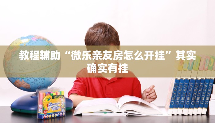 教程辅助“微乐亲友房怎么开挂”其实确实有挂