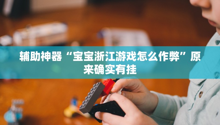 辅助神器“宝宝浙江游戏怎么作弊”原来确实有挂