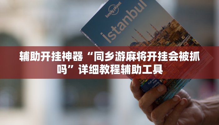 辅助开挂神器“同乡游麻将开挂会被抓吗”详细教程辅助工具