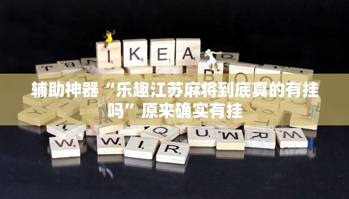 辅助神器“乐趣江苏麻将到底真的有挂吗”原来确实有挂