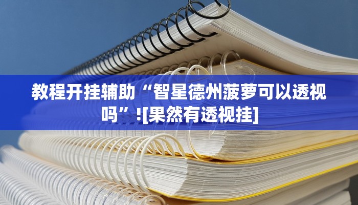 教程开挂辅助“智星德州菠萝可以透视吗”![果然有透视挂]