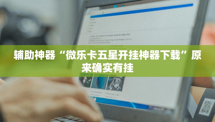 辅助神器“微乐卡五星开挂神器下载”原来确实有挂