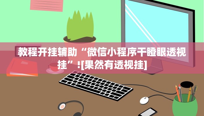 教程开挂辅助“微信小程序干瞪眼透视挂”![果然有透视挂]