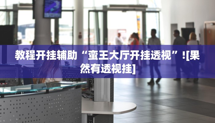 教程开挂辅助“蛮王大厅开挂透视”![果然有透视挂]