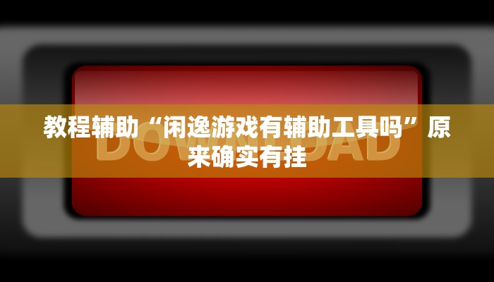 教程辅助“闲逸游戏有辅助工具吗”原来确实有挂