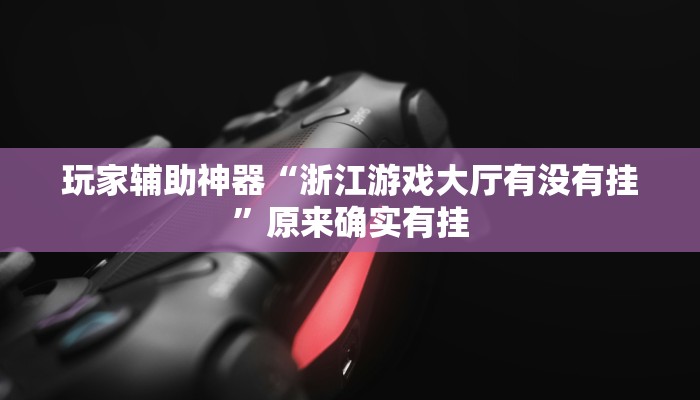 玩家辅助神器“浙江游戏大厅有没有挂”原来确实有挂