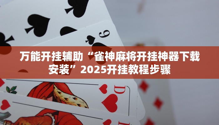 万能开挂辅助“雀神麻将开挂神器下载安装”2025开挂教程步骤 万能开挂辅助“雀神麻将开挂神器下载安装”2025开挂教程步骤