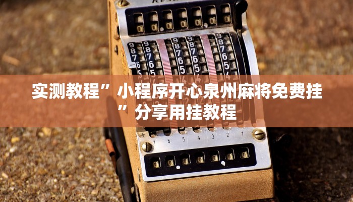 实测教程”小程序开心泉州麻将免费挂”分享用挂教程 实测教程”小程序开心泉州麻将免费挂”分享用挂教程