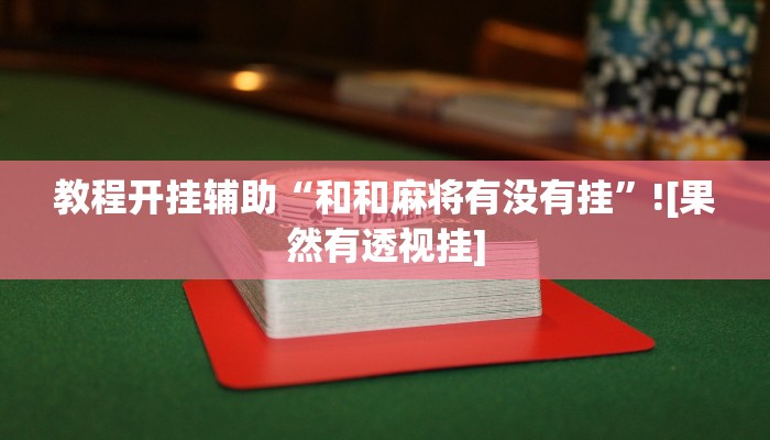 教程开挂辅助“和和麻将有没有挂”![果然有透视挂]