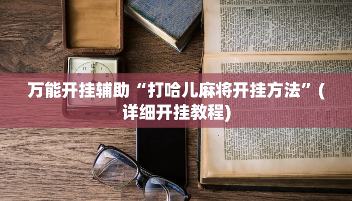 万能开挂辅助“打哈儿麻将开挂方法”(详细开挂教程)