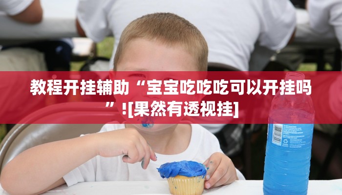 教程开挂辅助“宝宝吃吃吃可以开挂吗”![果然有透视挂]