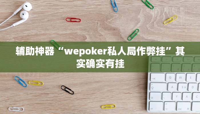 辅助神器“wepoker私人局作弊挂”其实确实有挂