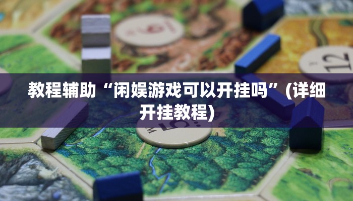 教程辅助“闲娱游戏可以开挂吗”(详细开挂教程) 教程辅助“闲娱游戏可以开挂吗”(详细开挂教程)