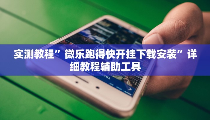 实测教程”微乐跑得快开挂下载安装”详细教程辅助工具