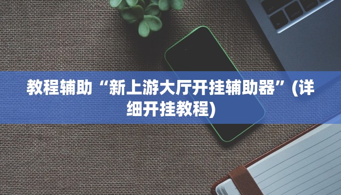 教程辅助“新上游大厅开挂辅助器”(详细开挂教程)