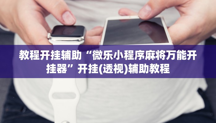 教程开挂辅助“微乐小程序麻将万能开挂器”开挂(透视)辅助教程 教程开挂辅助“微乐小程序麻将万能开挂器”开挂(透视)辅助教程