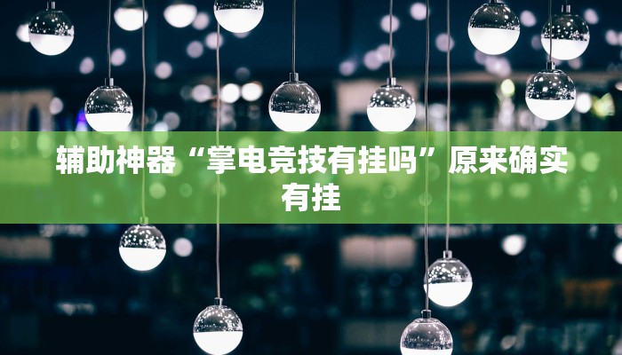 辅助神器“掌电竞技有挂吗”原来确实有挂 辅助神器“掌电竞技有挂吗”原来确实有挂